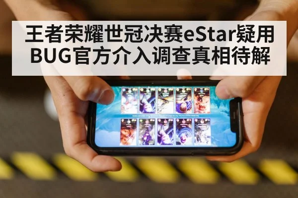 王者荣耀世冠决赛eStar疑用BUG官方介入调查真相待解