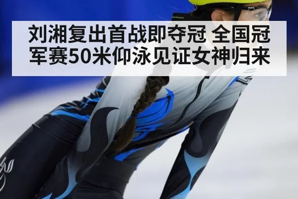刘湘复出首战即夺冠 全国冠军赛50米仰泳见证女神归来